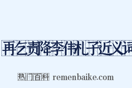 再乞责降李伟札子近义词是什么意思的图片